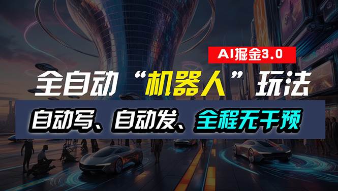 全自动掘金“自动化机器人”玩法，自动写作自动发布，全程无干预，完全…-行行副业