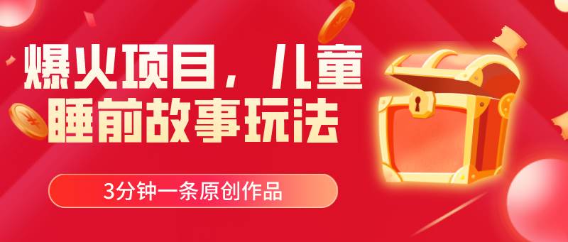 爆火项目，儿童睡筋故事玩法，3分钟一条原创作品-行行副业