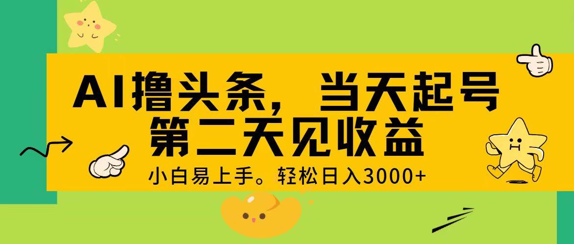 AI撸头条，轻松日入3000+，当天起号，第二天见收益。-行行副业