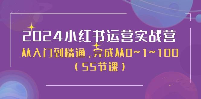 2024小红书运营实战营，从入门到精通，完成从0~1~100（50节课）-行行副业