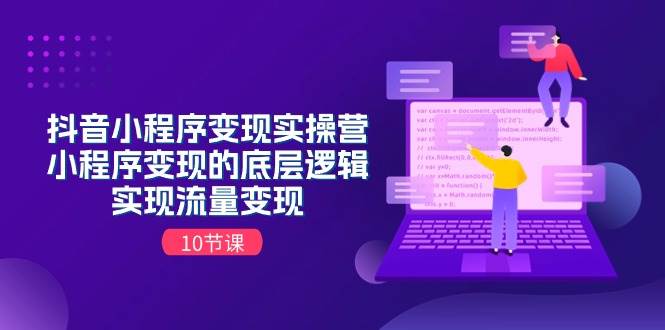 抖音小程序变现实操营，小程序变现的底层逻辑，实现流量变现（10节课）-行行副业