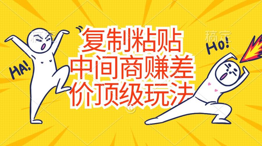 复制粘贴，中间商赚差价顶级玩法，零成本，硬通货-行行副业