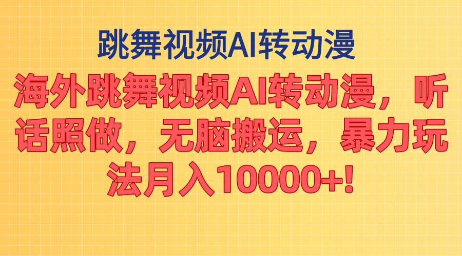 海外跳舞视频AI转动漫，听话照做，无脑搬运，暴力玩法 月入10000+-行行副业