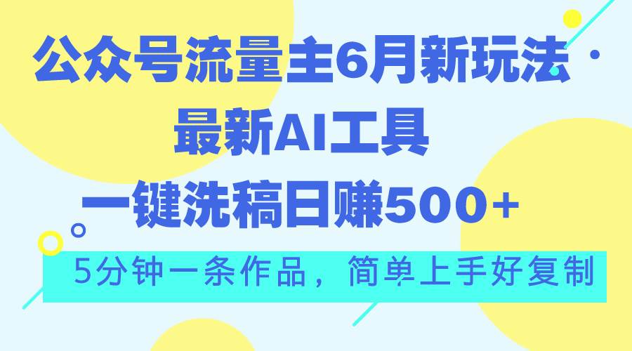 公众号流量主6月新玩法，最新AI工具一键洗稿单号日赚500+，5分钟一条作…-行行副业