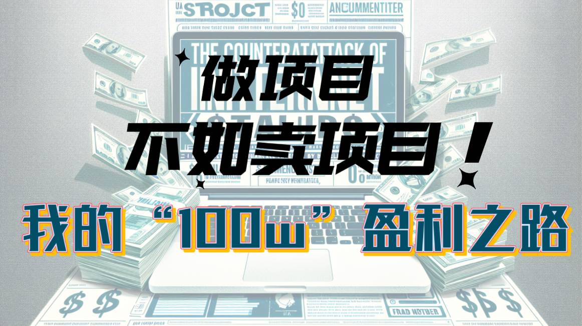为什么做项目不如卖项目？我的100W+盈利之路-行行副业