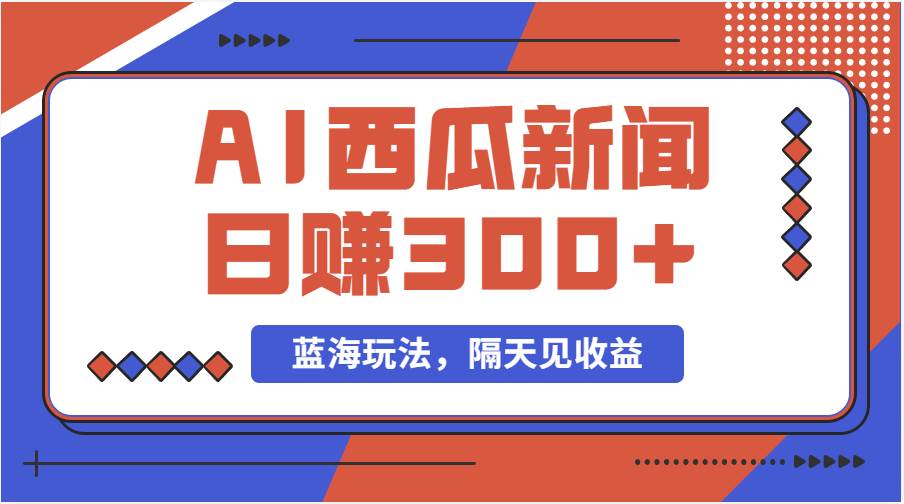 蓝海最新玩法西瓜视频原创搞笑新闻当天有收益单号日赚300+项目-行行副业