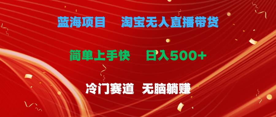 蓝海项目  淘宝无人直播冷门赛道  日赚500+无脑躺赚  小白有手就行-行行副业
