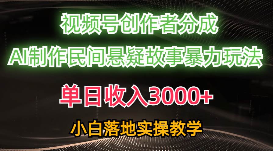 单日收入3000+，视频号创作者分成，AI创作民间悬疑故事，条条爆流-行行副业