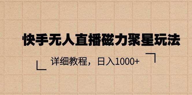 快手无人直播磁力聚星玩法，详细教程，日入1000+-行行副业
