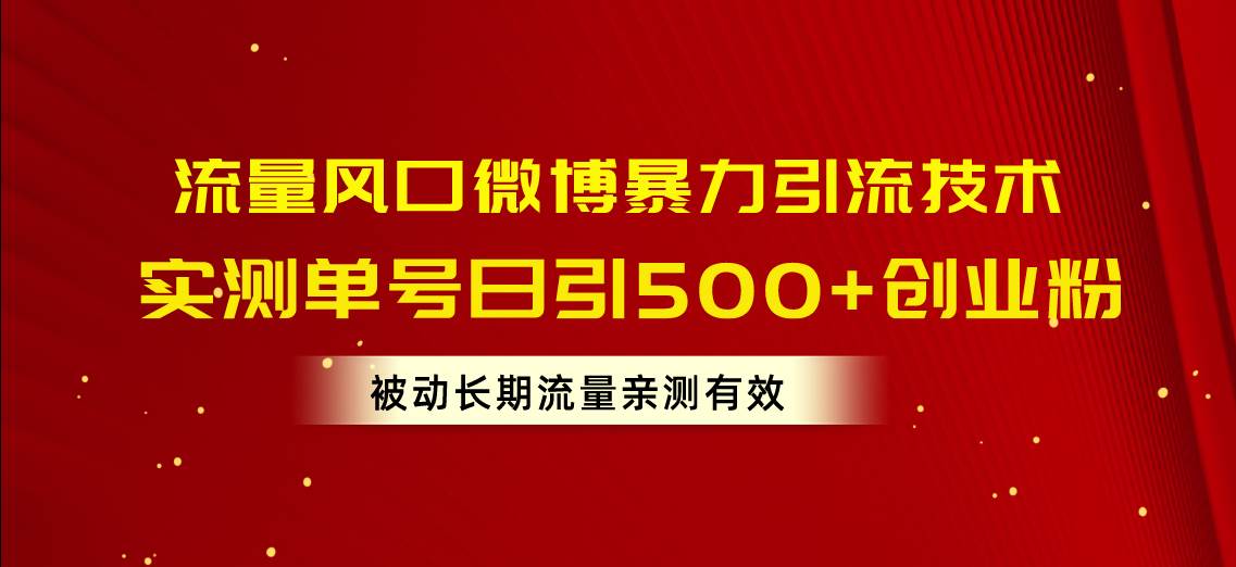 流量风口微博暴力引流技术，单号日引500+创业粉，被动长期流量-行行副业