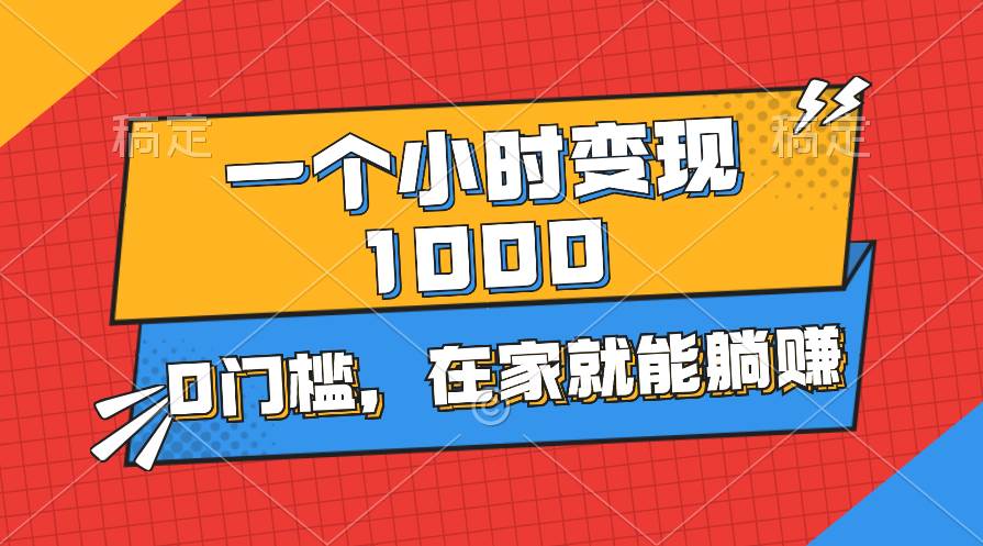一个小时就能变现1000+，0门槛，在家一部手机就能躺赚-行行副业