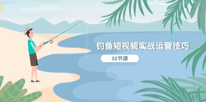 钓鱼短视频实战运营技巧，系统性讲解定位ip策划  能听懂，能落地，能实操-行行副业