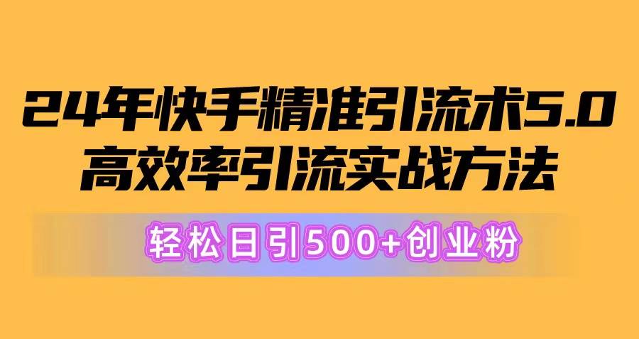 24年快手精准引流术5.0，高效率引流实战方法，轻松日引500+创业粉-行行副业