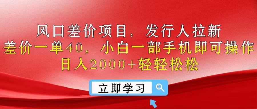 风口差价项目，发行人拉新，差价一单40，小白一部手机即可操作，日入20…-行行副业