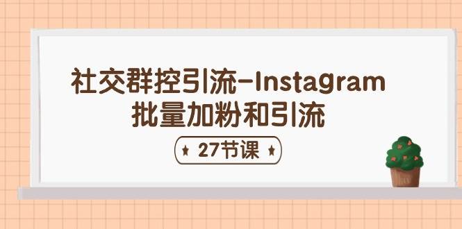 社交群控引流-Instagram批量加粉和引流（27节课）-行行副业