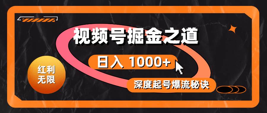 红利无限！视频号掘金之道，深度解析起号爆流秘诀，轻松实现日入 1000+！-行行副业