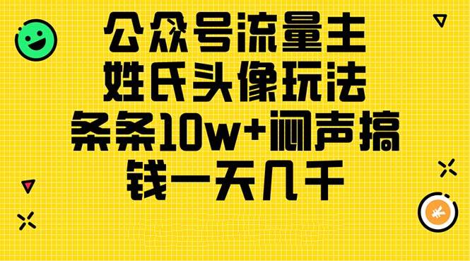 公众号流量主，姓氏头像玩法，条条10w+闷声搞钱一天几千，详细教程-行行副业