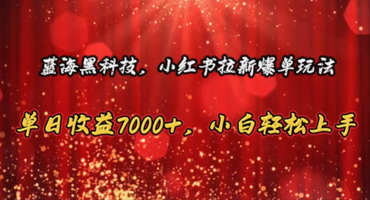 蓝海黑科技，小红书拉新爆单玩法，单日收益7000+，小白轻松上手-行行副业
