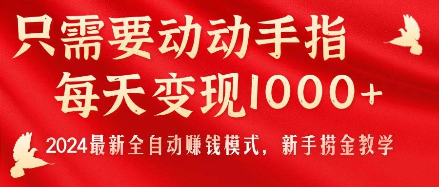 只需要动动手指，每天变现1000+，2024最新全自动赚钱模式，新手捞金教学！-行行副业