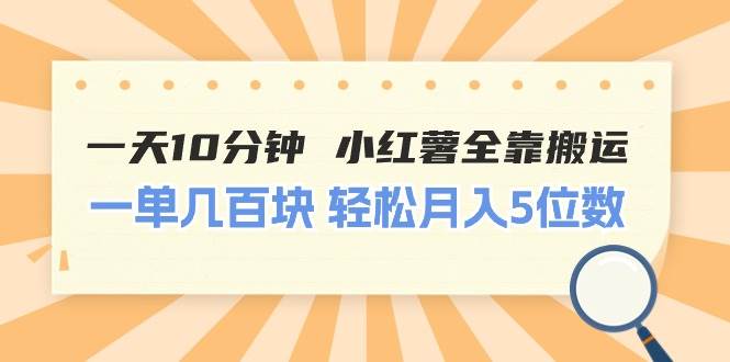 一天10分钟 小红薯全靠搬运  一单几百块 轻松月入5位数-行行副业