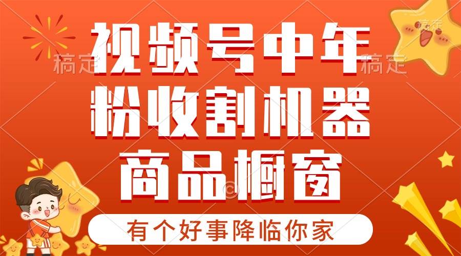 【有个好事降临你家】-视频号最火赛道，商品橱窗，分成计划 条条爆-行行副业