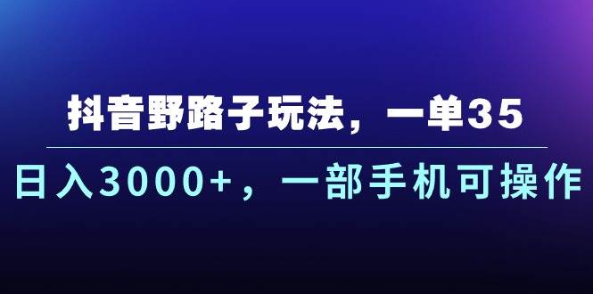 抖音野路子玩法，一单35.日入3000+，一部手机可操作-行行副业