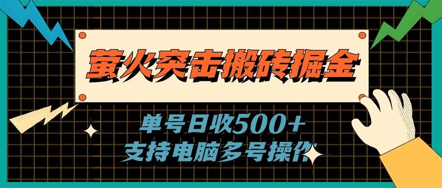 萤火突击搬砖掘金，单日500+，支持电脑批量操作-行行副业