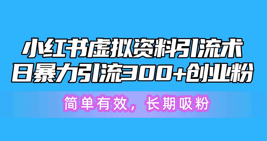 小红书虚拟资料引流术，日暴力引流300+创业粉，简单有效，长期吸粉-行行副业