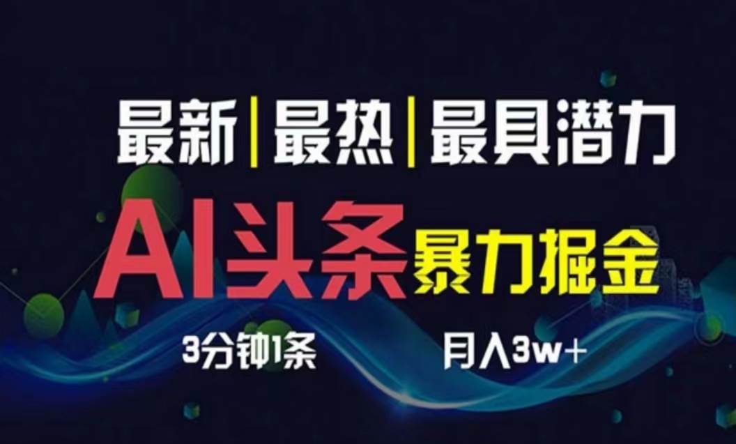AI撸头条3天必起号，超简单3分钟1条，一键多渠道分发，复制粘贴月入1W+-行行副业