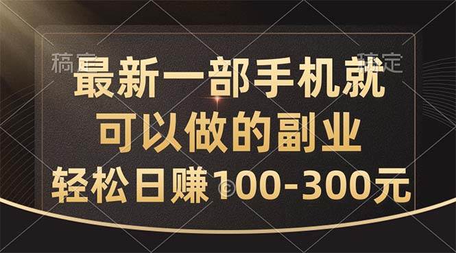 最新一部手机就可以做的副业，轻松日赚100-300元-行行副业