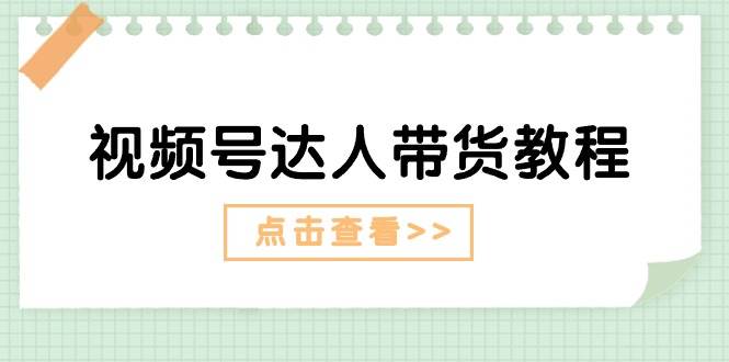 视频号达人带货教程：达人剧情打法+达人带货广告-行行副业