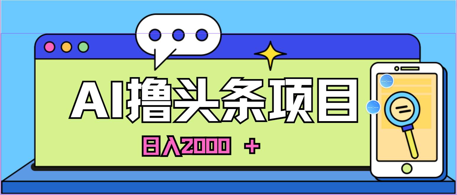 AI今日头条，当日建号，次日盈利，适合新手，每日收入超2000元的好项目-行行副业