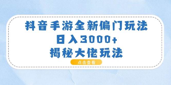 抖音手游全新偏门玩法，日入3000+，揭秘大佬玩法-行行副业