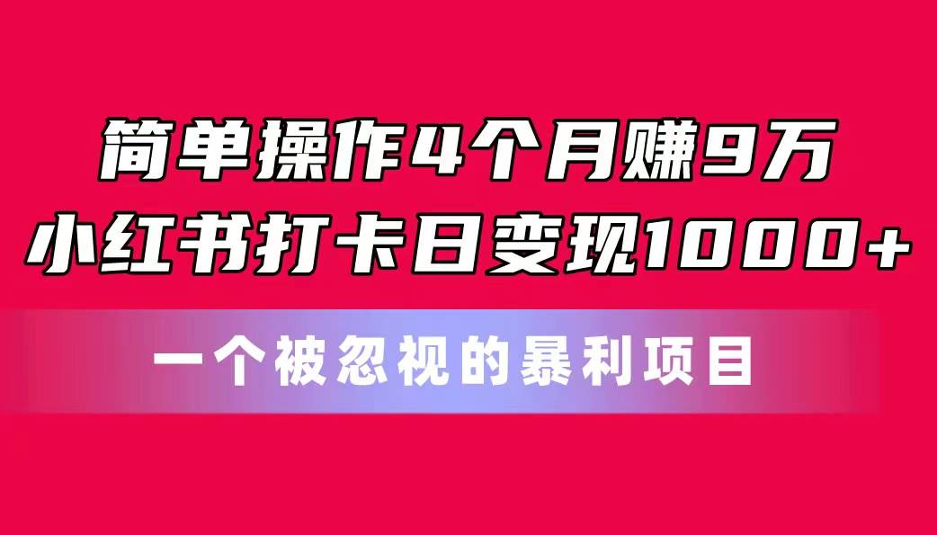 简单操作4个月赚9万！小红书打卡日变现1000+！一个被忽视的暴力项目-行行副业