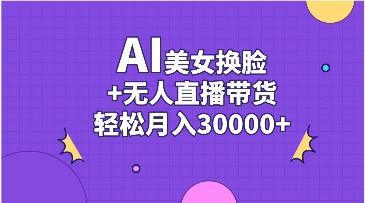 AI美女换脸视频结合无人直播带货，随便月入30000+-行行副业