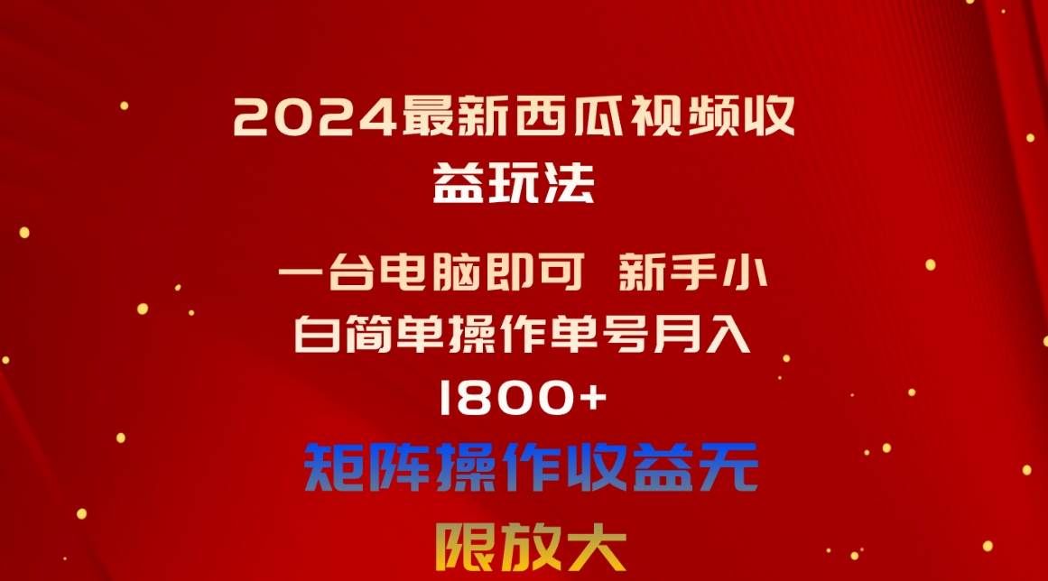 2024最新西瓜视频收益玩法，一台电脑即可 新手小白简单操作单号月入1800+-行行副业