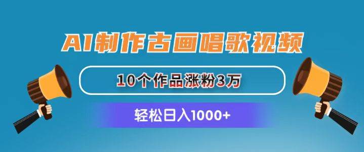 AI制作古画唱歌视频，10个作品涨粉3万，日入1000+-行行副业