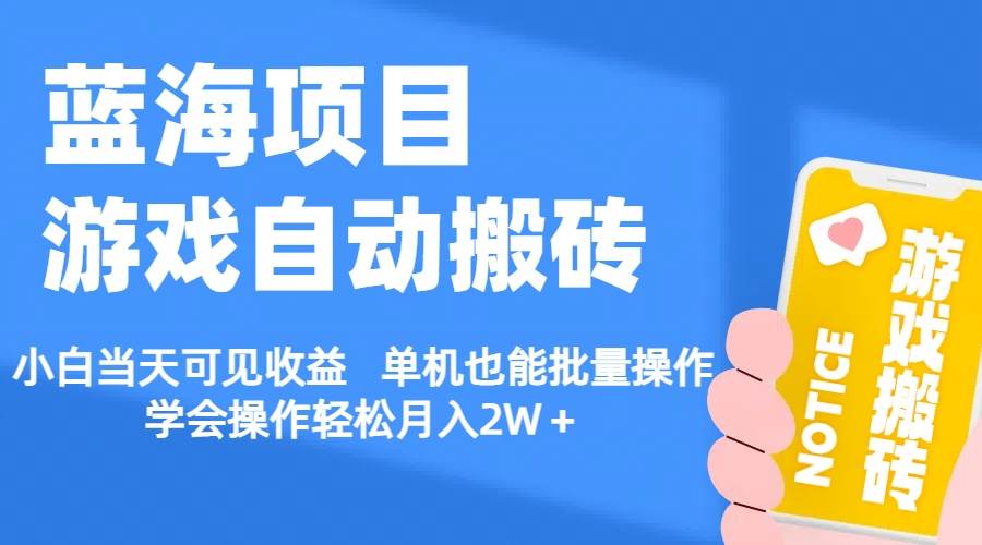 【蓝海项目】游戏自动搬砖 小白当天可见收益 单机也能批量操作 学会操…-行行副业