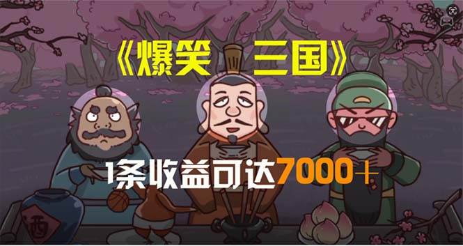 爆笑三国，条条爆款，5分钟1条原创视频，一条收益7000＋，一键分发多平…-行行副业