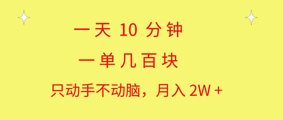 一天10 分钟 一单几百块 简单无脑操作 月入2W+教学-行行副业