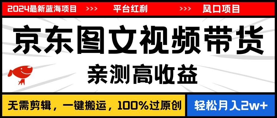 2024最新蓝海项目，逛逛京东图文视频带货，无需剪辑，月入20000+-行行副业