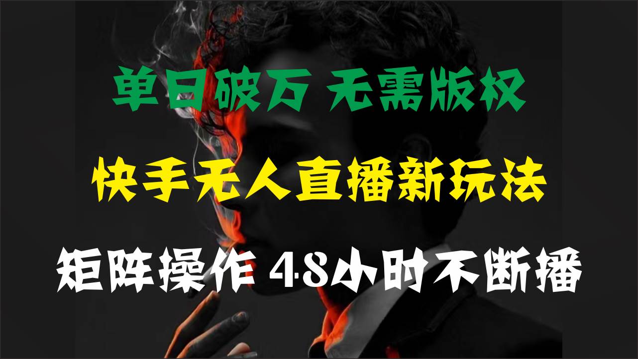 单日破万，快手无人直播新玩法，无需版权，支持矩阵操作，48小时不断播-行行副业