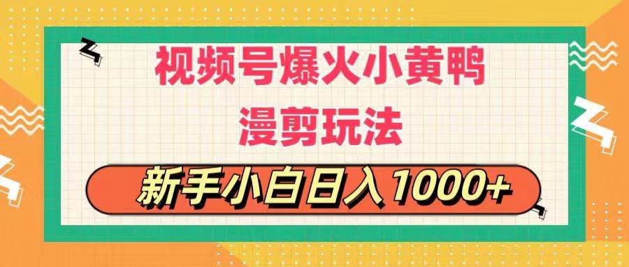视频号爆火小黄鸭搞笑漫剪玩法，每日1小时，新手小白日入1000+-行行副业