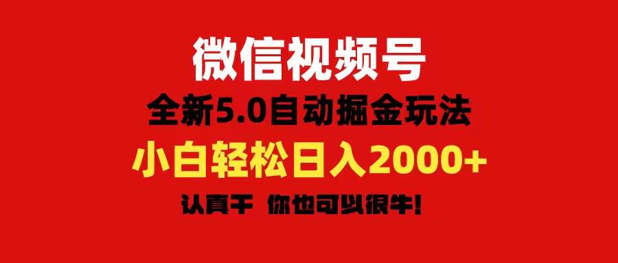 微信视频号变现，5.0全新自动掘金玩法，日入利润2000+有手就行-行行副业
