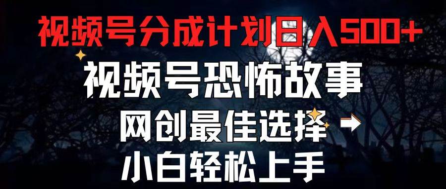2024最新视频号分成计划，每天5分钟轻松月入500+，恐怖故事赛道,-行行副业