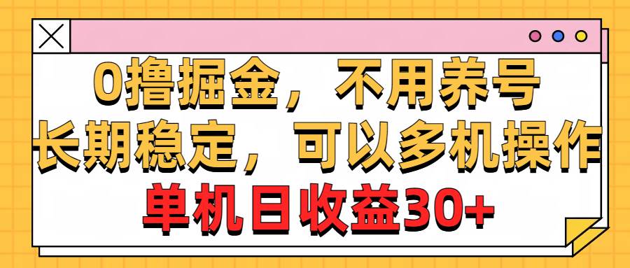 0撸掘金，不用养号，长期稳定，可以多机操作，单机日收益30+-行行副业