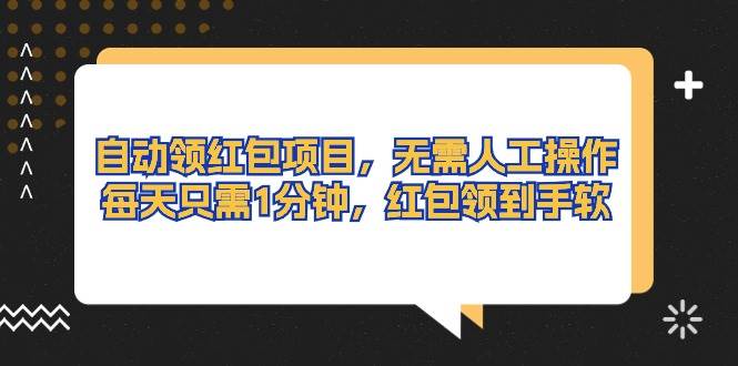 自动领红包项目，无需人工操作，每天只需1分钟，红包领到手软-行行副业