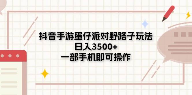抖音手游蛋仔派对野路子玩法，日入3500+，一部手机即可操作-行行副业