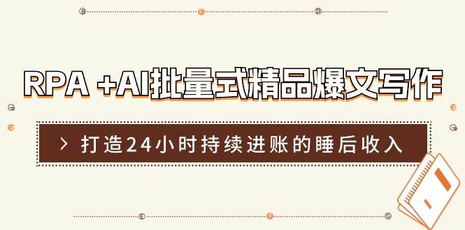 RPA +AI批量式 精品爆文写作  日更实操营，打造24小时持续进账的睡后收入-行行副业