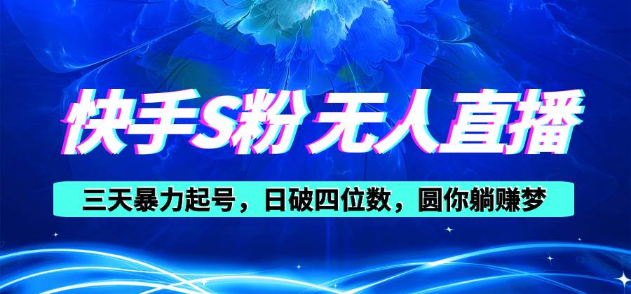 快手S粉无人直播教程，零粉三天暴力起号，日破四位数，小白可入-行行副业